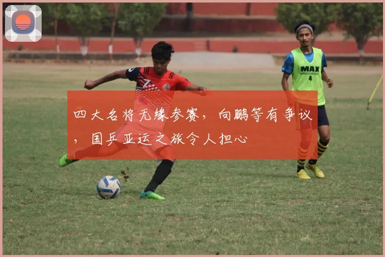 四大名将无缘参赛，向鹏等有争议，国乒亚运之旅令人担心
