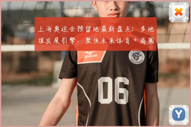 上海奥运会预留地最新盘点：多地谋发展引擎，聚焦未来体育 + 商圈联动