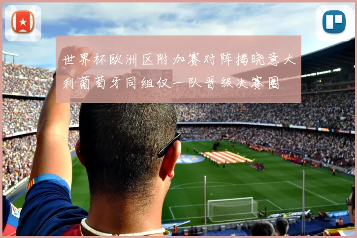 世界杯欧洲区附加赛对阵揭晓意大利葡萄牙同组仅一队晋级决赛圈