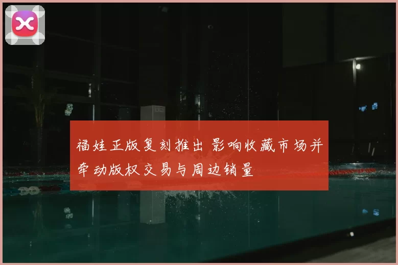 福娃正版复刻推出 影响收藏市场并牵动版权交易与周边销量