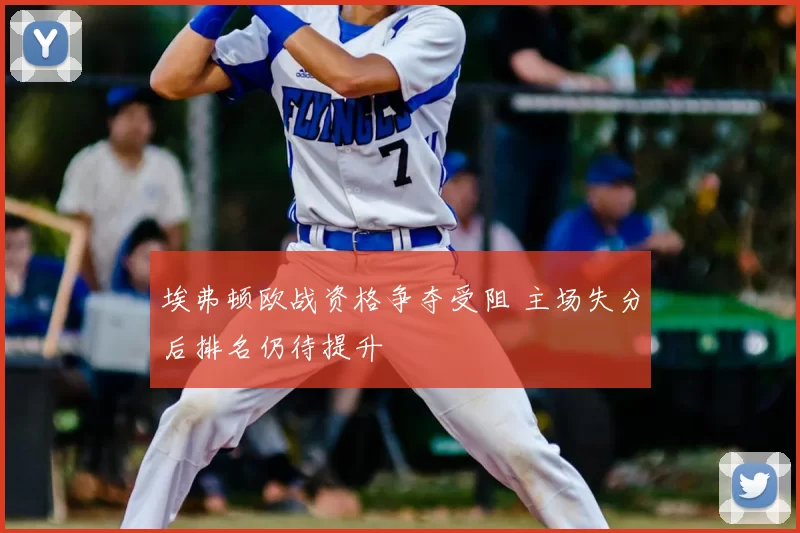 埃弗顿欧战资格争夺受阻 主场失分后排名仍待提升