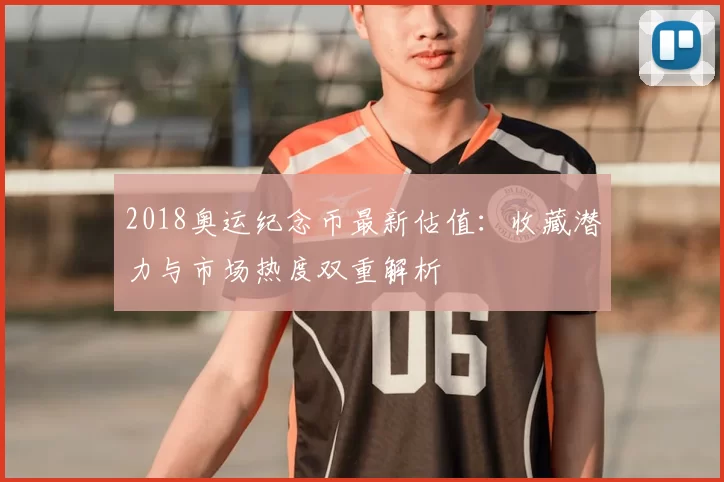 2018奥运纪念币最新估值：收藏潜力与市场热度双重解析