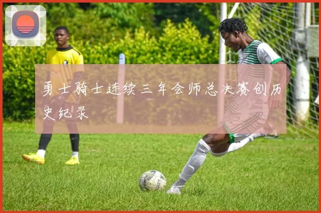 勇士骑士连续三年会师总决赛创历史纪录