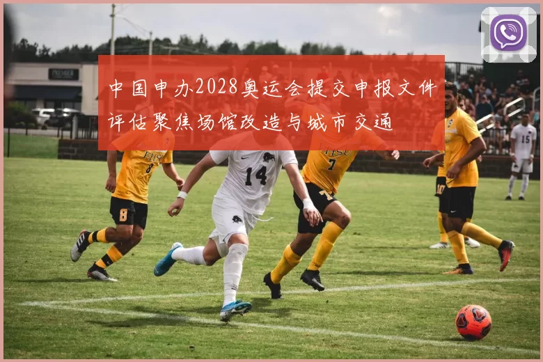 中国申办2028奥运会提交申报文件评估聚焦场馆改造与城市交通