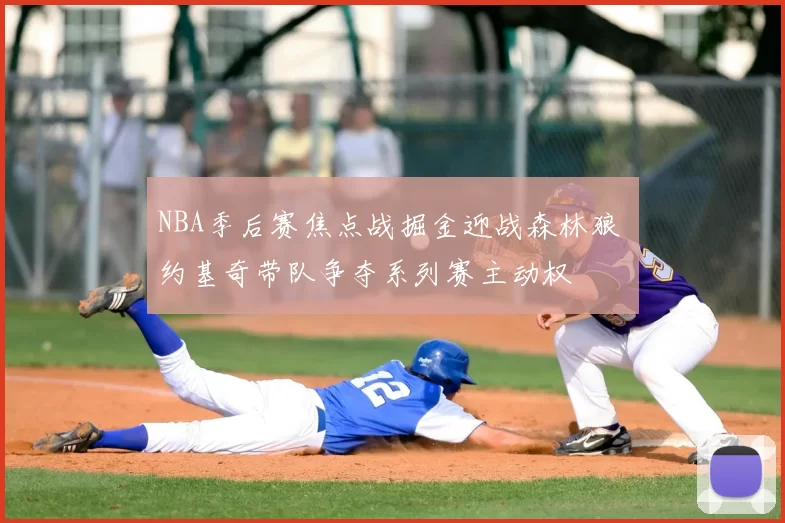 NBA季后赛焦点战掘金迎战森林狼 约基奇带队争夺系列赛主动权