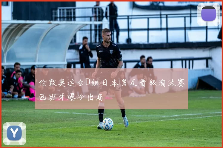 伦敦奥运会D组日本男足晋级淘汰赛西班牙爆冷出局