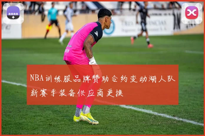 NBA训练服品牌赞助合约变动湖人队新赛季装备供应商更换
