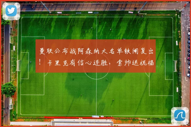 曼联公布战阿森纳大名单铁闸复出!卡里克有信心连胜,索帅送祝福