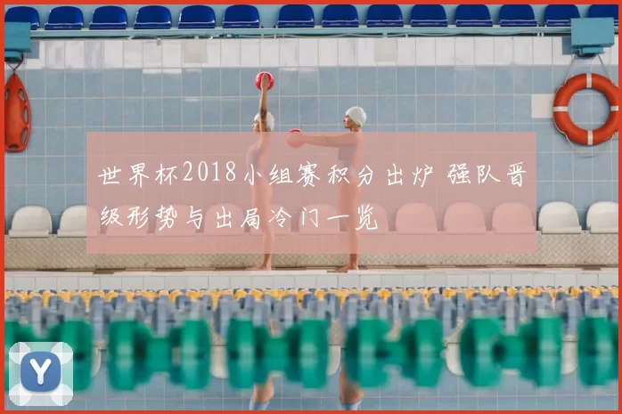 世界杯2018小组赛积分出炉 强队晋级形势与出局冷门一览