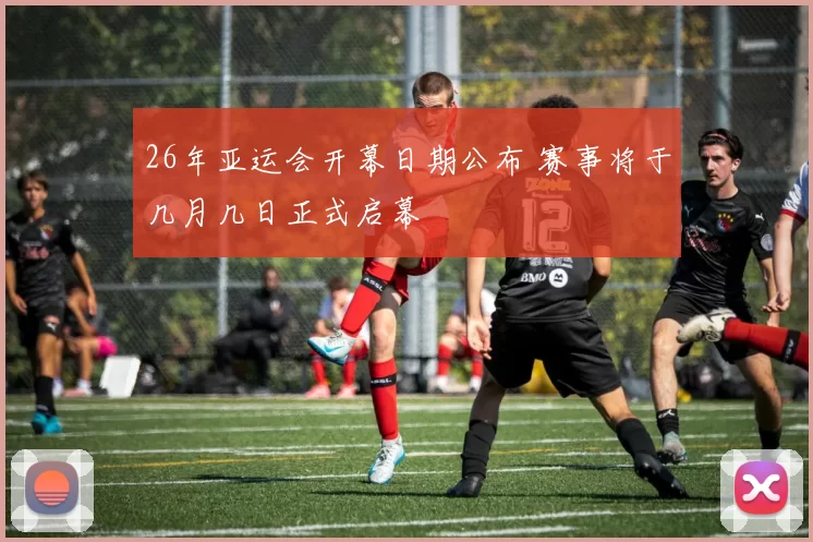 26年亚运会开幕日期公布 赛事将于几月几日正式启幕