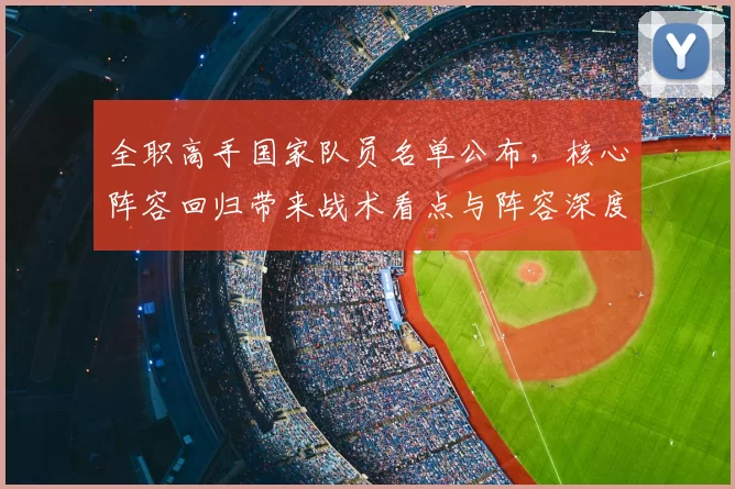 全职高手国家队员名单公布，核心阵容回归带来战术看点与阵容深度考验
