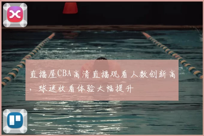 直播屋CBA高清直播观看人数创新高，球迷收看体验大幅提升