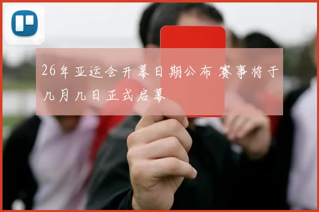 26年亚运会开幕日期公布 赛事将于几月几日正式启幕