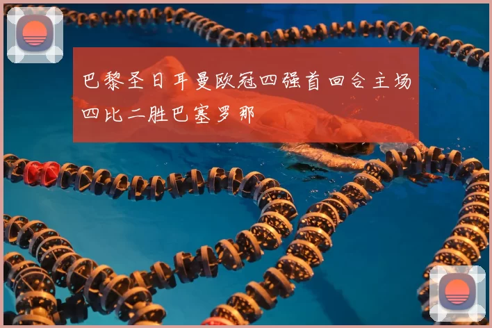 巴黎圣日耳曼欧冠四强首回合主场四比二胜巴塞罗那