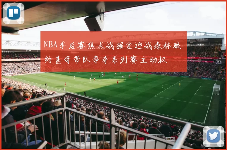 NBA季后赛焦点战掘金迎战森林狼 约基奇带队争夺系列赛主动权