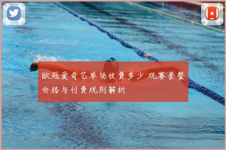 欧冠爱奇艺单场收费多少 观赛套餐价格与付费规则解析