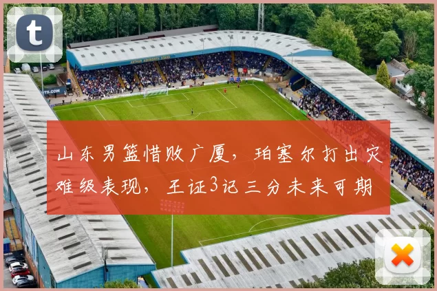 山东男篮惜败广厦,珀塞尔打出灾难级表现,王证3记三分未来可期