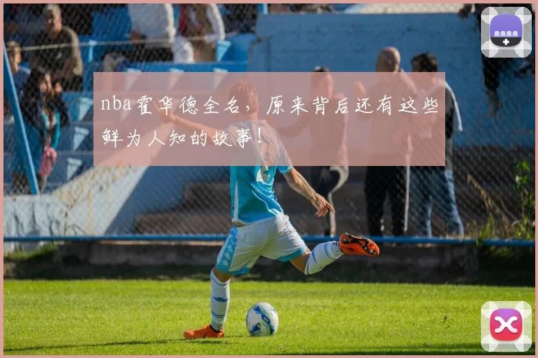 nba霍华德全名,原来背后还有这些鲜为人知的故事!