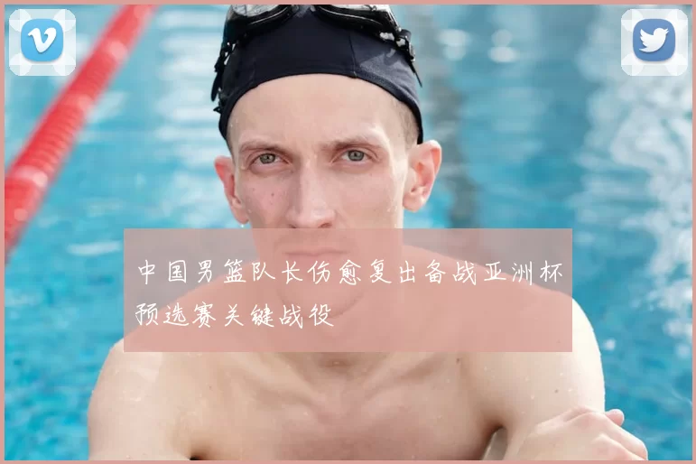 中国男篮队长伤愈复出备战亚洲杯预选赛关键战役