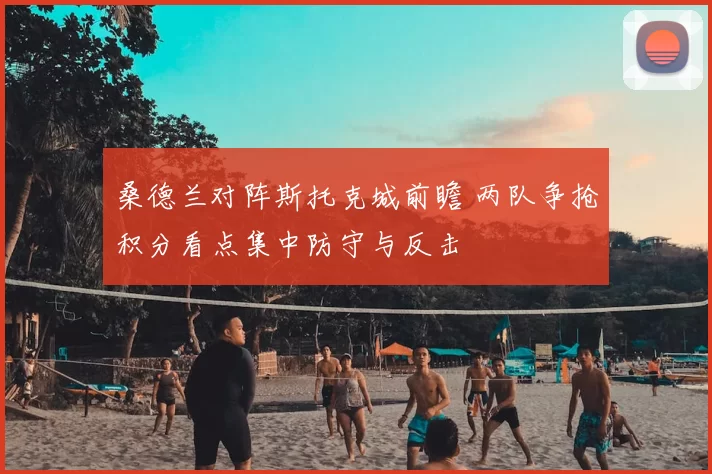 桑德兰对阵斯托克城前瞻 两队争抢积分看点集中防守与反击