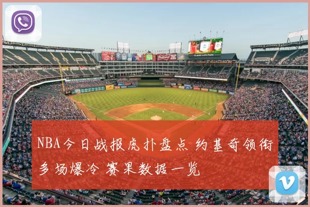 NBA今日战报虎扑盘点 约基奇领衔多场爆冷 赛果数据一览