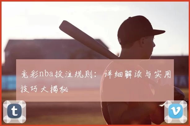 竞彩nba投注规则:详细解读与实用技巧大揭秘