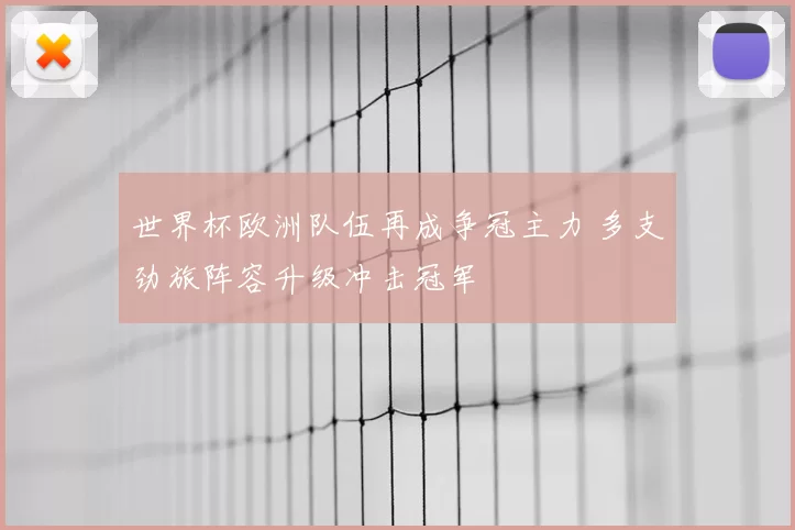 世界杯欧洲队伍再成争冠主力 多支劲旅阵容升级冲击冠军