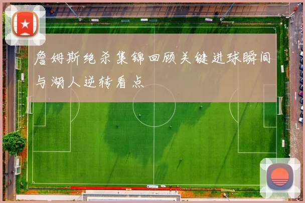 詹姆斯绝杀集锦回顾关键进球瞬间与湖人逆转看点