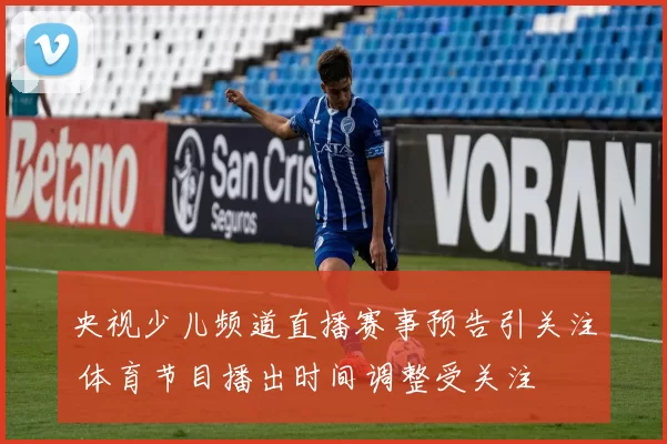 央视少儿频道直播赛事预告引关注 体育节目播出时间调整受关注