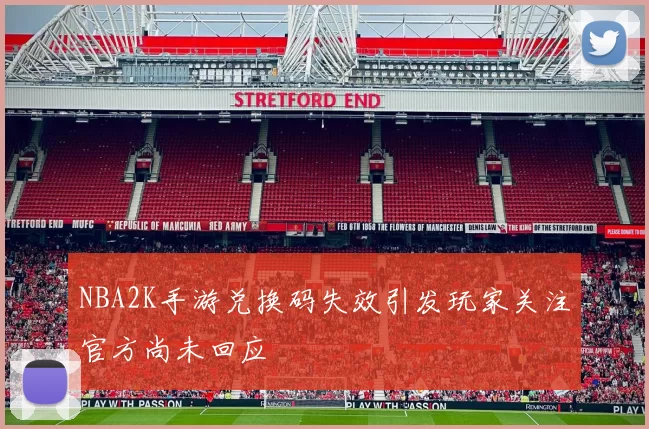 NBA2K手游兑换码失效引发玩家关注官方尚未回应