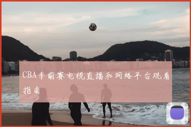 CBA季前赛电视直播和网络平台观看指南
