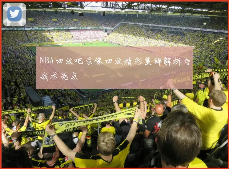 NBA回放吧录像回放精彩集锦解析与战术亮点
