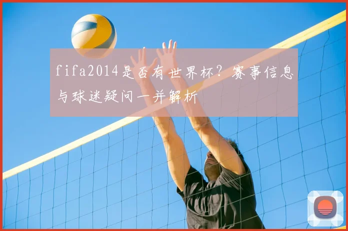 fifa2014是否有世界杯？赛事信息与球迷疑问一并解析