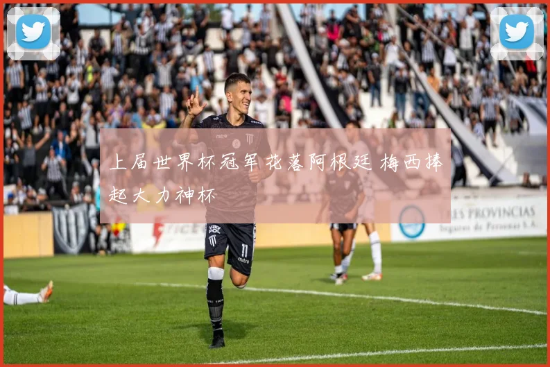 上届世界杯冠军花落阿根廷 梅西捧起大力神杯