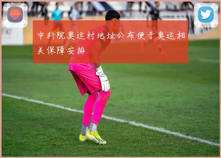 中科院奥运村地址公布便于奥运相关保障安排