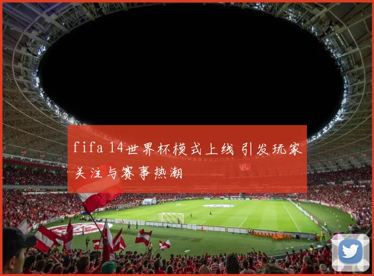 fifa 14世界杯模式上线 引发玩家关注与赛事热潮