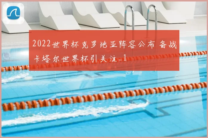 2022世界杯克罗地亚阵容公布 备战卡塔尔世界杯引关注_1