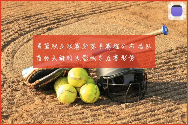 男篮职业联赛新赛季赛程公布 各队首轮关键对决影响季后赛形势
