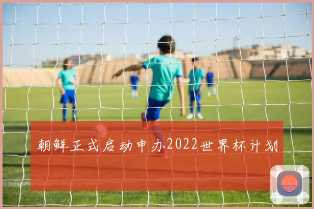 朝鲜正式启动申办2022世界杯计划
