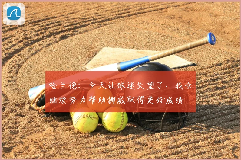 哈兰德：今天让球迷失望了，我会继续努力帮助挪威取得更好成绩