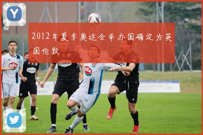 2012年夏季奥运会举办国确定为英国伦敦