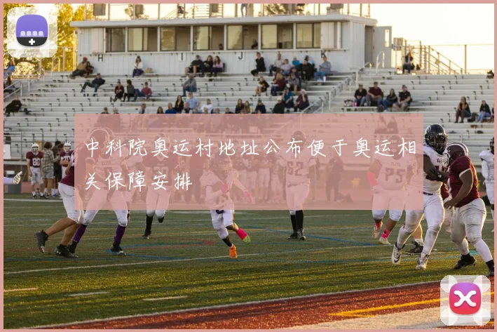 中科院奥运村地址公布便于奥运相关保障安排