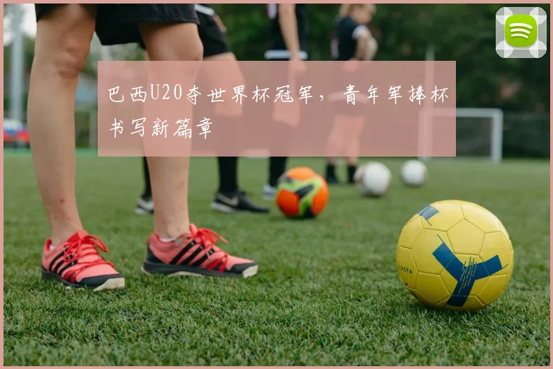 巴西U20夺世界杯冠军，青年军捧杯书写新篇章