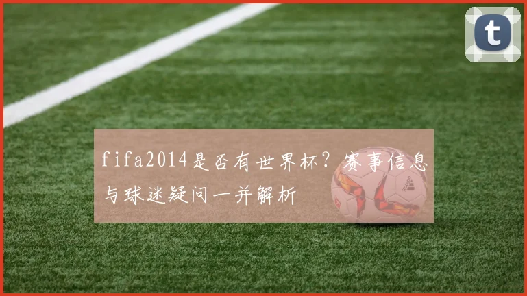 fifa2014是否有世界杯？赛事信息与球迷疑问一并解析