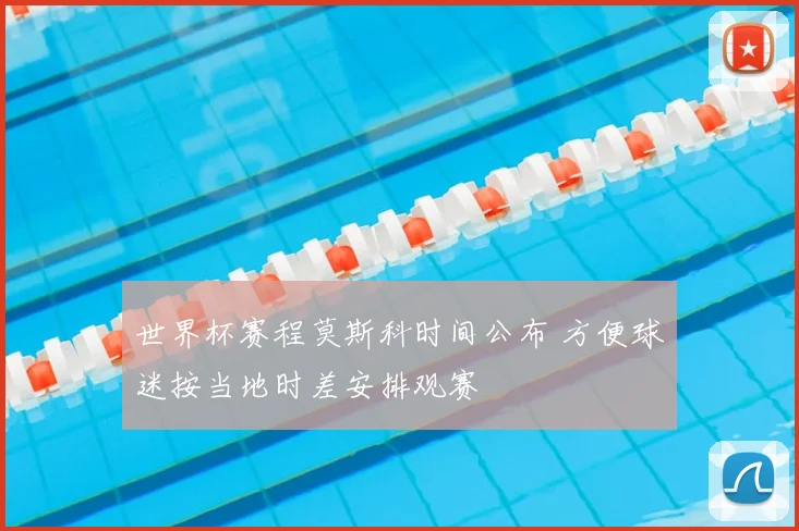 世界杯赛程莫斯科时间公布 方便球迷按当地时差安排观赛