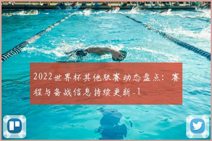 2022世界杯其他联赛动态盘点:赛程与备战信息持续更新_1