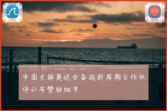 中国女排奥运会备战新周期合作伙伴公布赞助细节