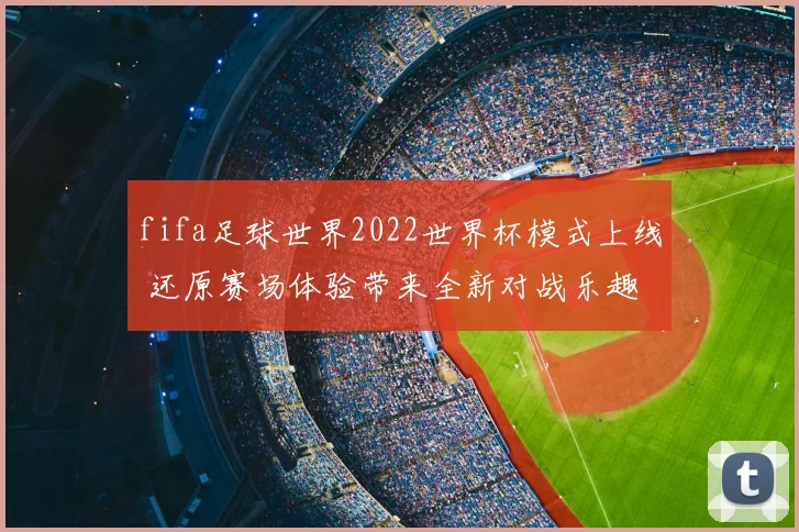 fifa足球世界2022世界杯模式上线 还原赛场体验带来全新对战乐趣