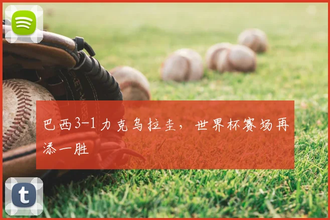 巴西3-1力克乌拉圭,世界杯赛场再添一胜