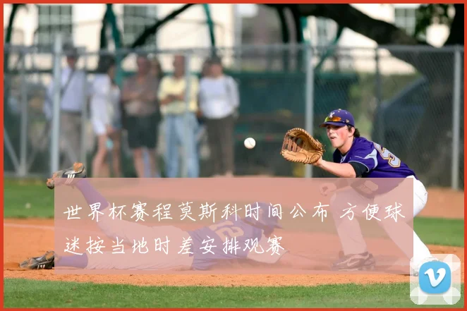 世界杯赛程莫斯科时间公布 方便球迷按当地时差安排观赛